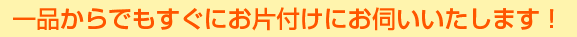 一品からでもすぐにお片付けにお伺いいたします!